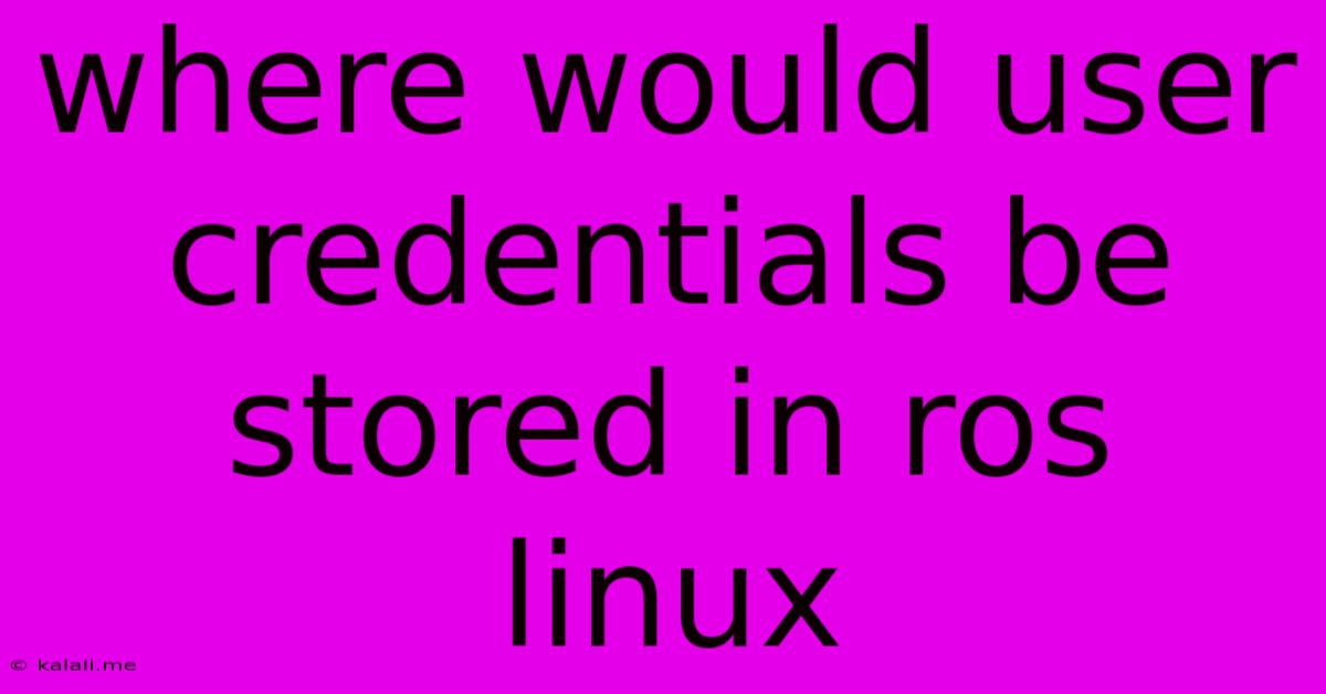 Where Would User Credentials Be Stored In Ros Linux