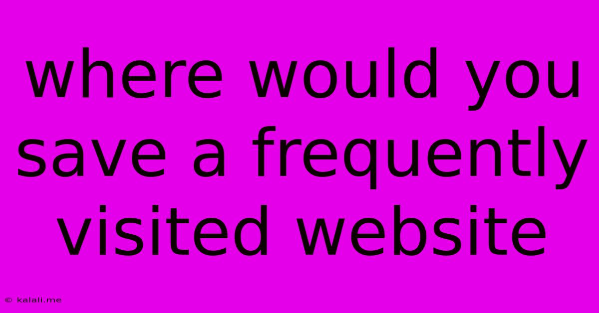 Where Would You Save A Frequently Visited Website