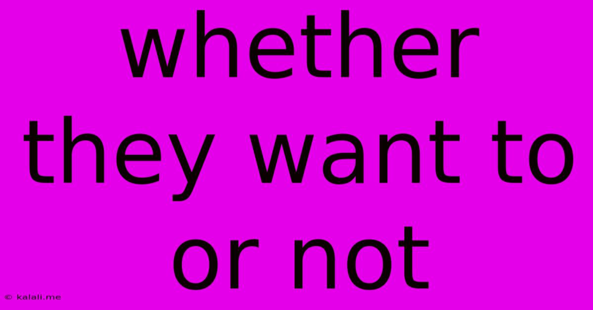 Whether They Want To Or Not