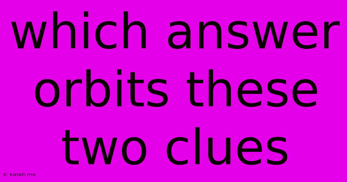 Which Answer Orbits These Two Clues