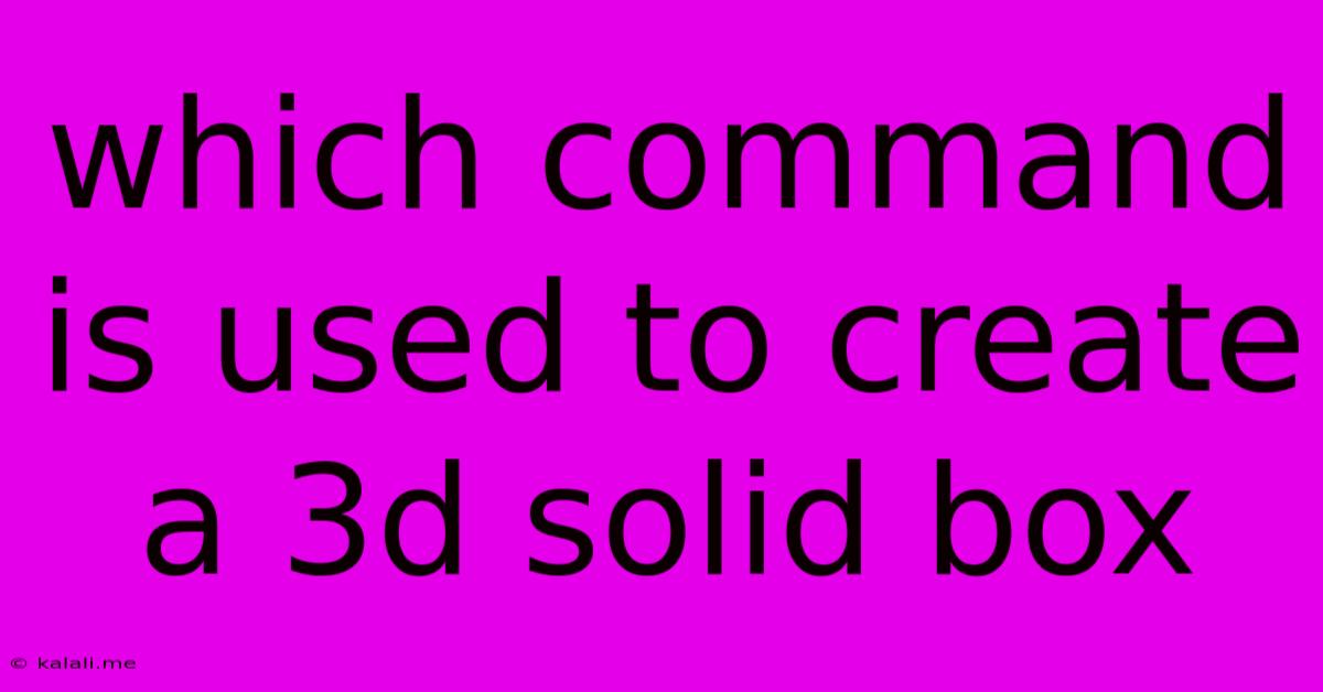 Which Command Is Used To Create A 3d Solid Box