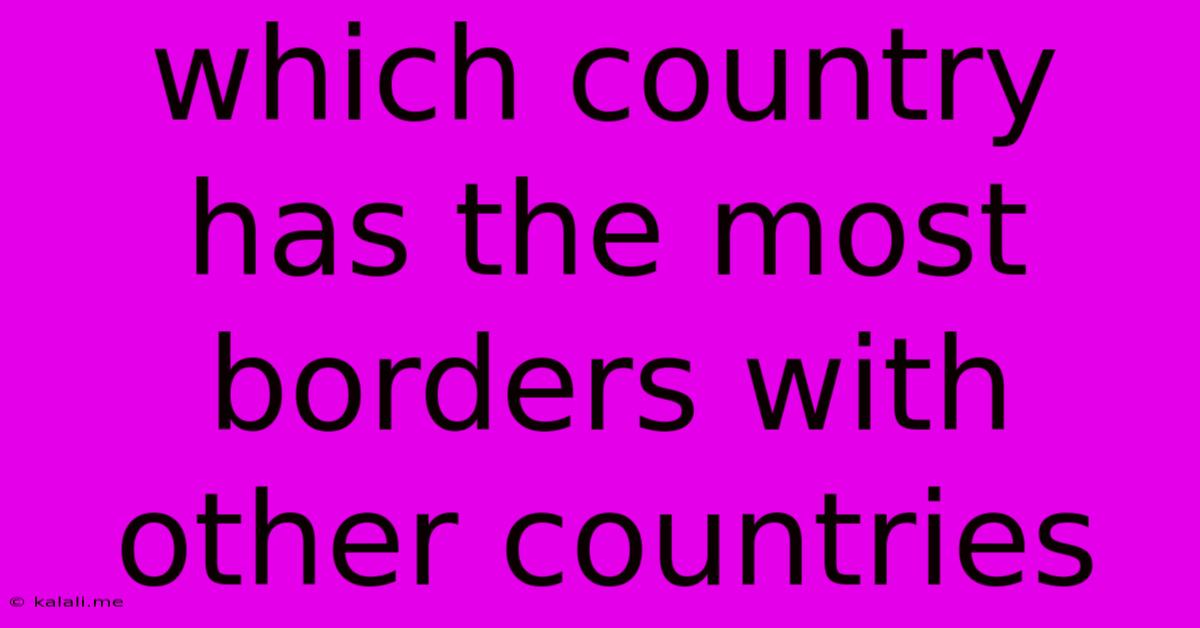 Which Country Has The Most Borders With Other Countries