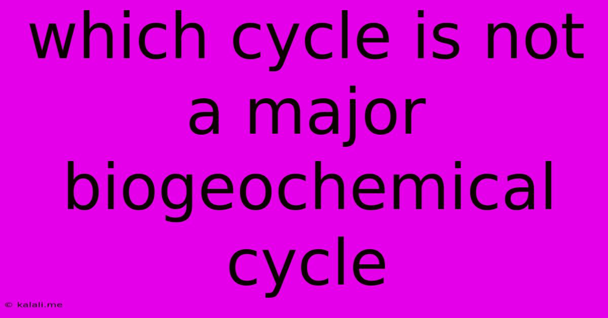 Which Cycle Is Not A Major Biogeochemical Cycle