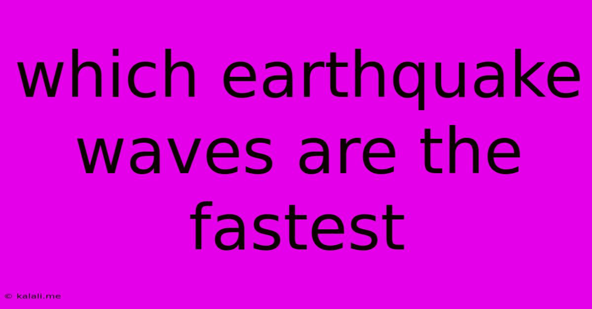 Which Earthquake Waves Are The Fastest