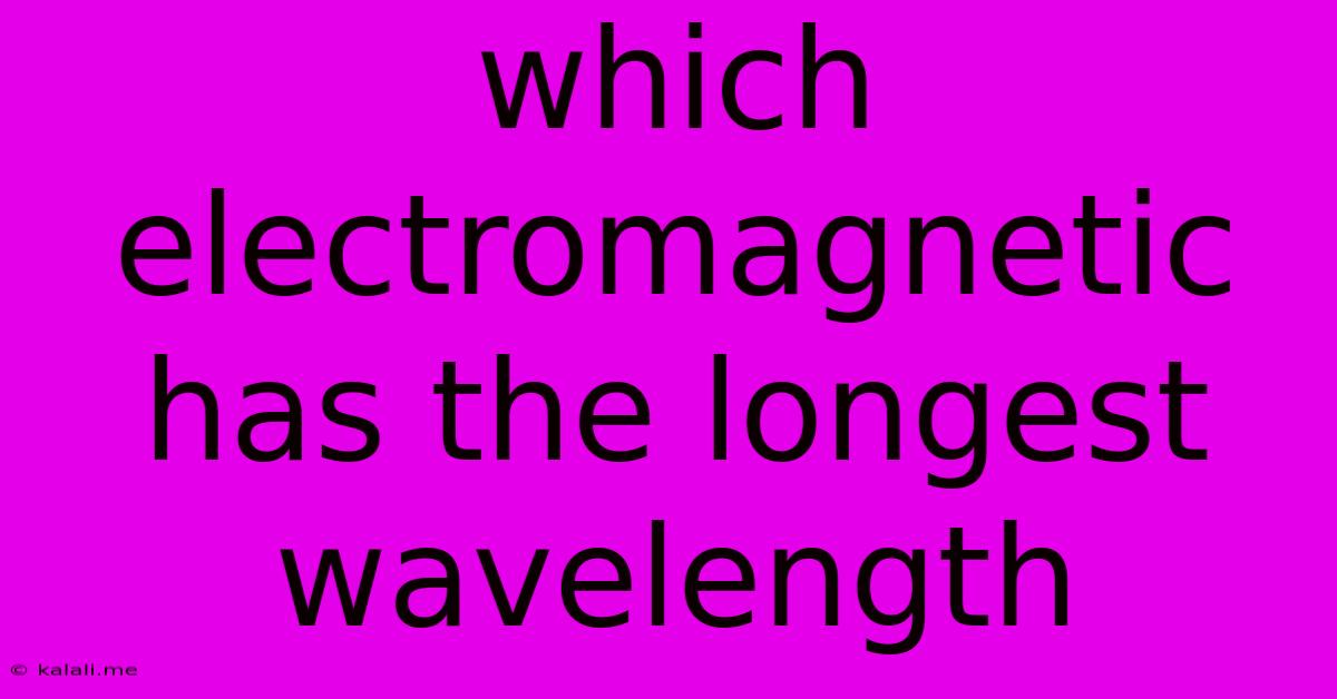 Which Electromagnetic Has The Longest Wavelength