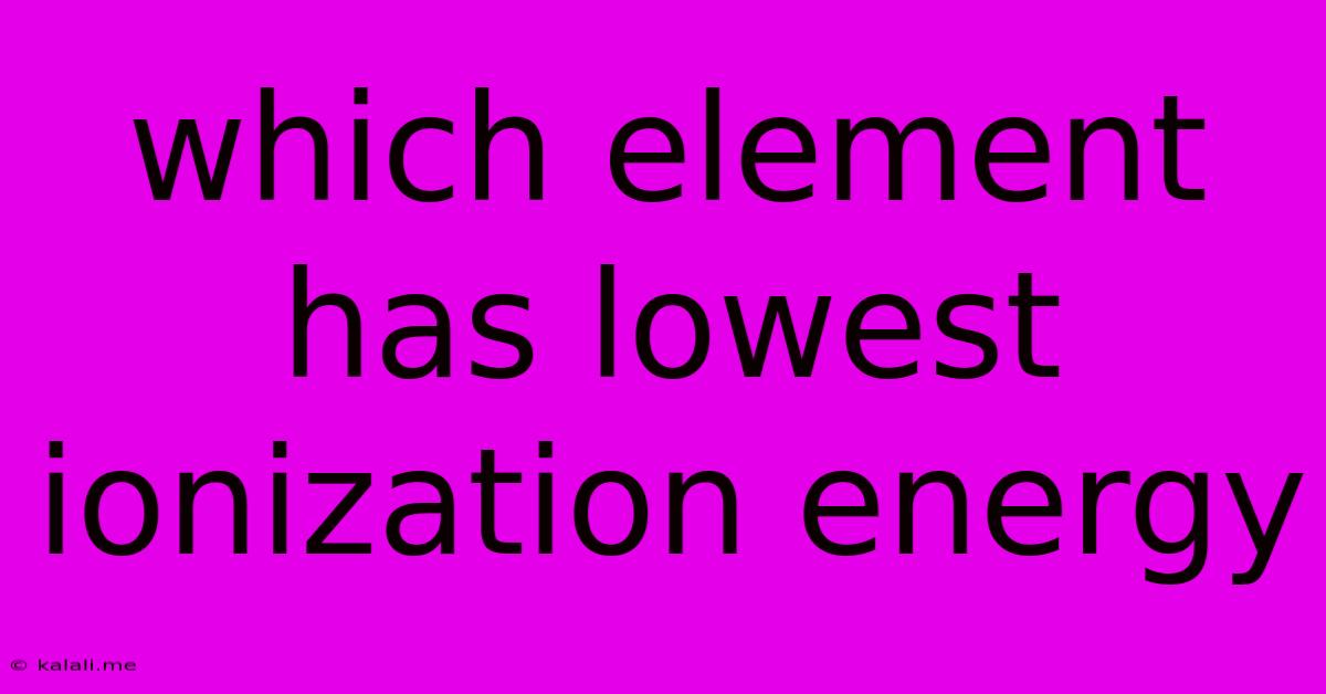 Which Element Has Lowest Ionization Energy