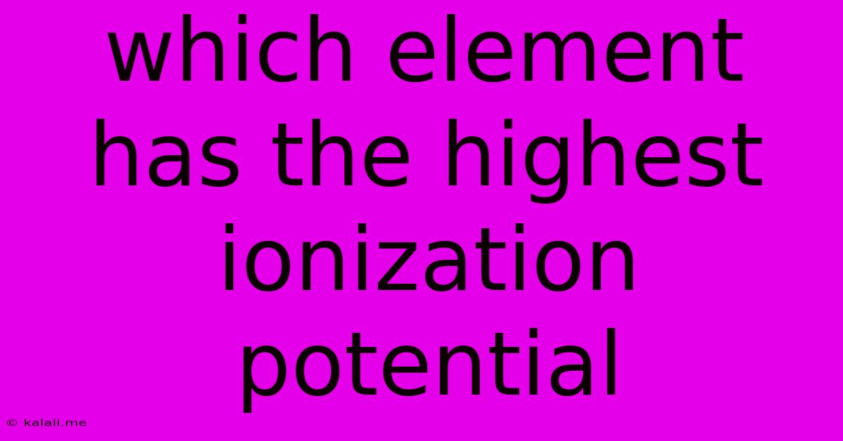 Which Element Has The Highest Ionization Potential