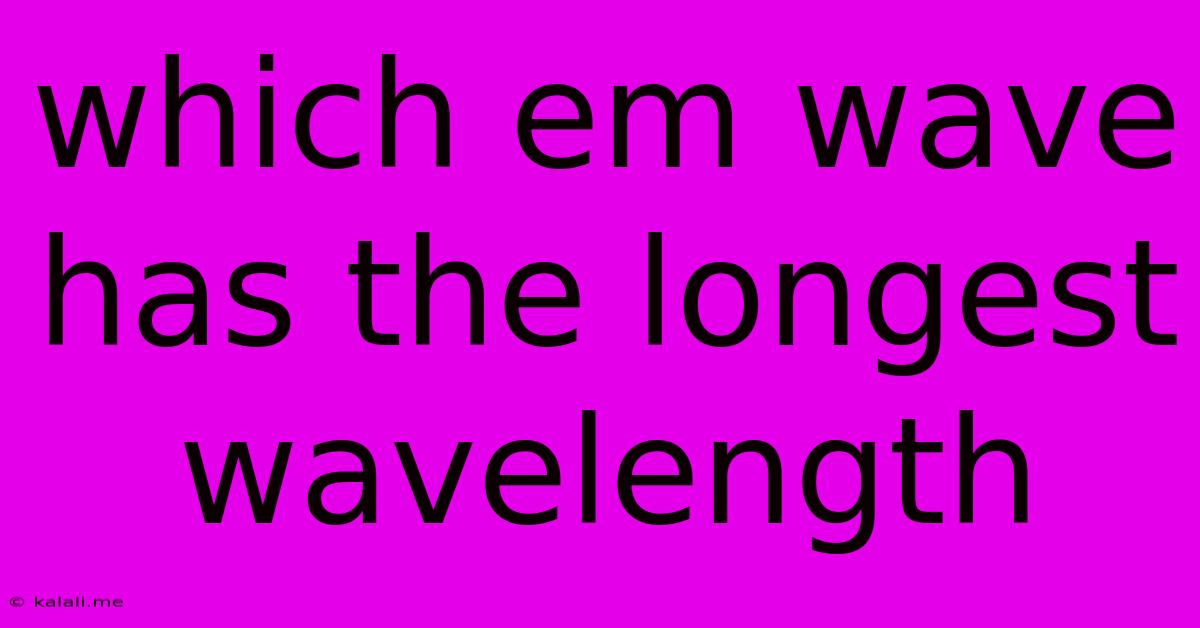 Which Em Wave Has The Longest Wavelength