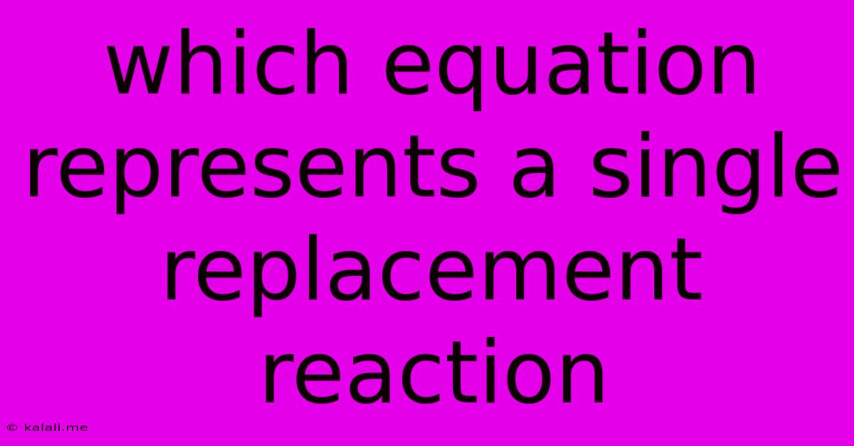 Which Equation Represents A Single Replacement Reaction