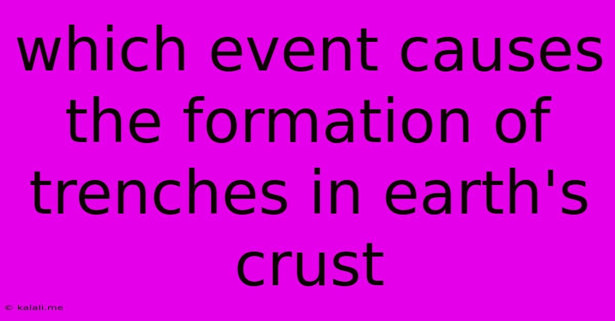 Which Event Causes The Formation Of Trenches In Earth's Crust