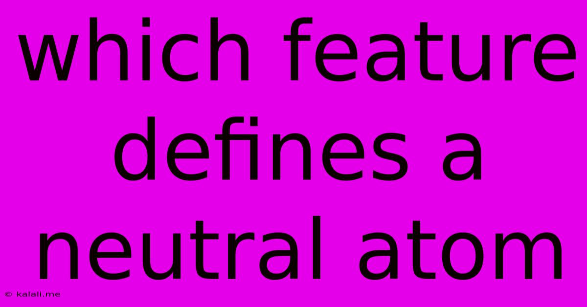 Which Feature Defines A Neutral Atom