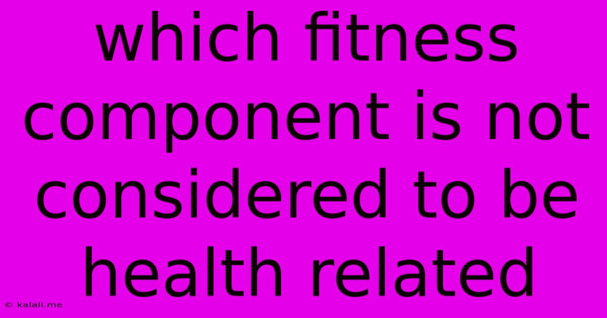 Which Fitness Component Is Not Considered To Be Health Related
