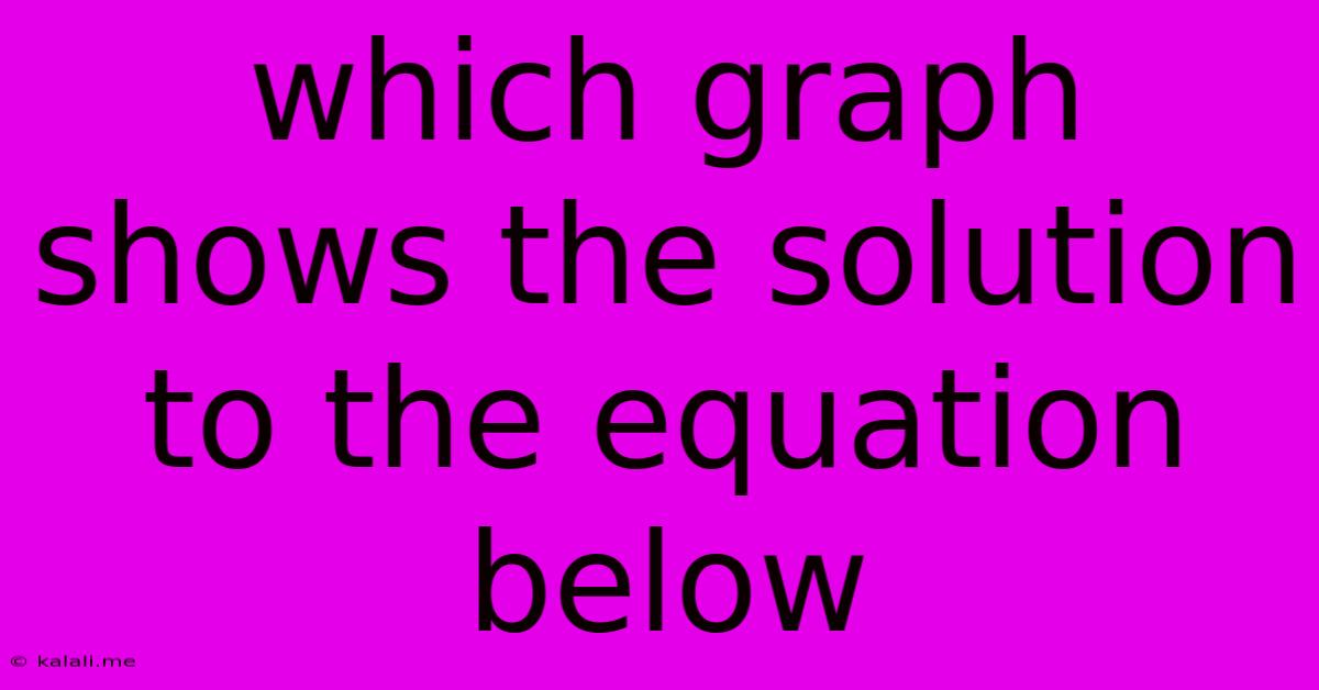 Which Graph Shows The Solution To The Equation Below
