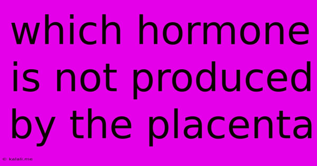 Which Hormone Is Not Produced By The Placenta