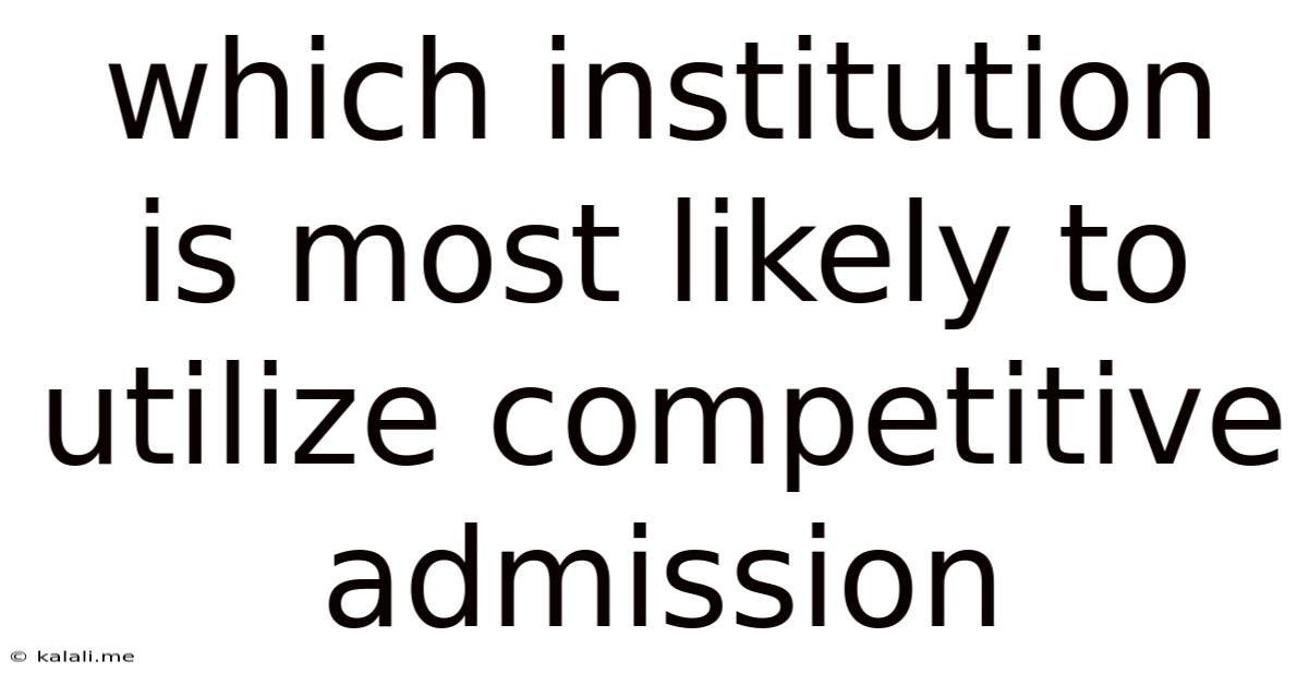 Which Institution Is Most Likely To Utilize Competitive Admission