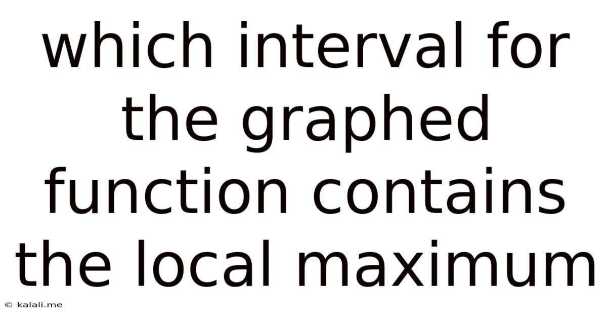Which Interval For The Graphed Function Contains The Local Maximum