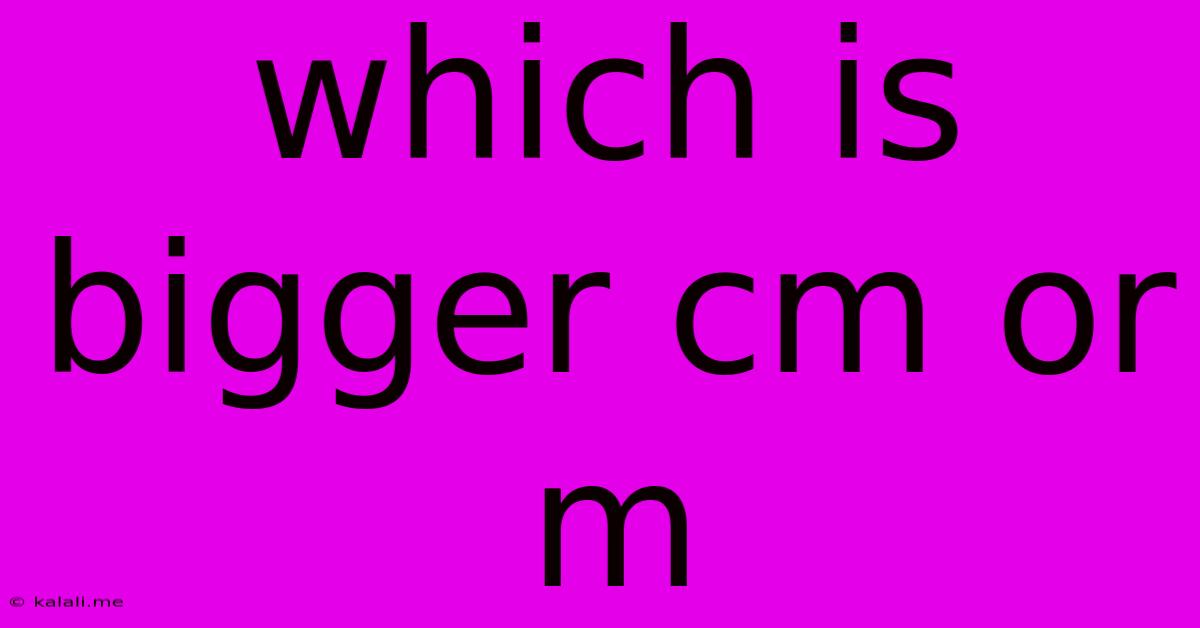 Which Is Bigger Cm Or M