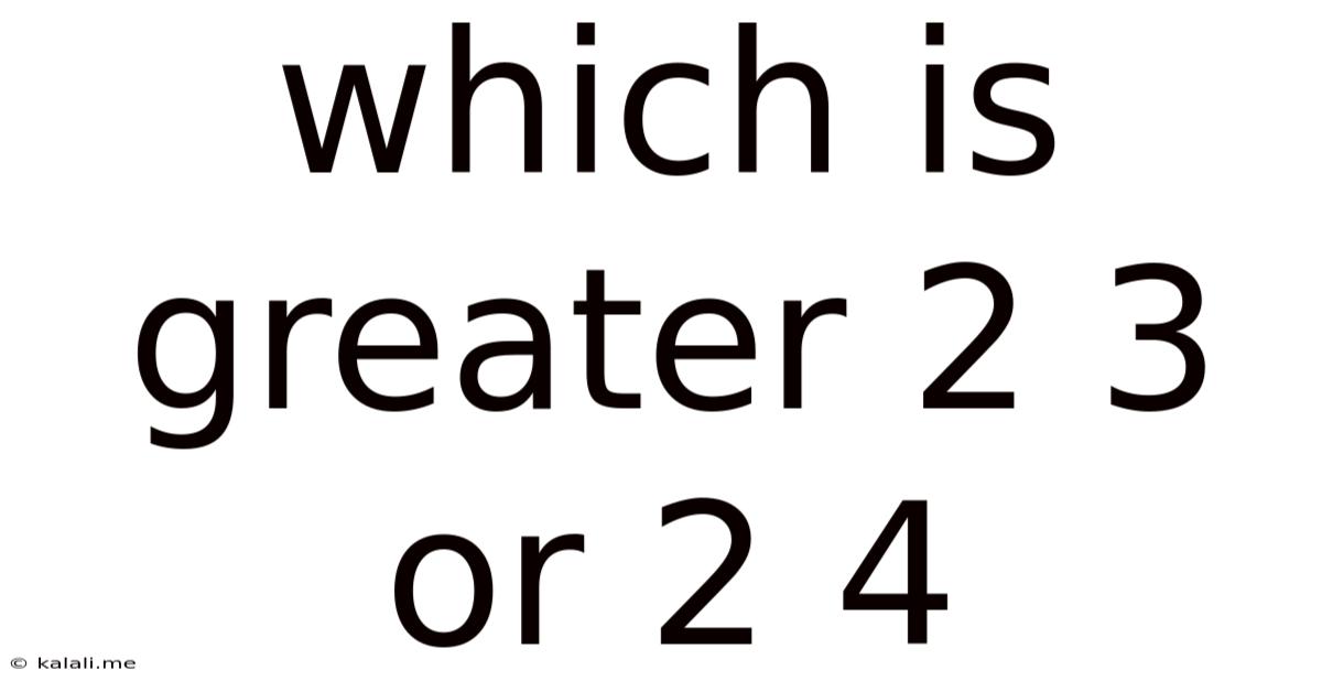 Which Is Greater 2 3 Or 2 4