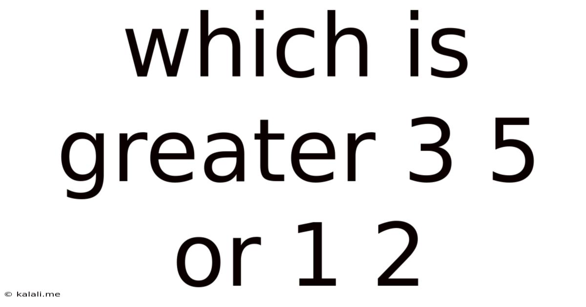 Which Is Greater 3 5 Or 1 2