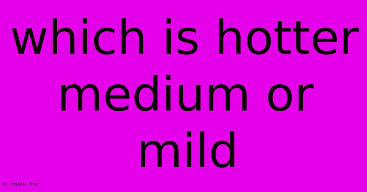 Which Is Hotter Medium Or Mild