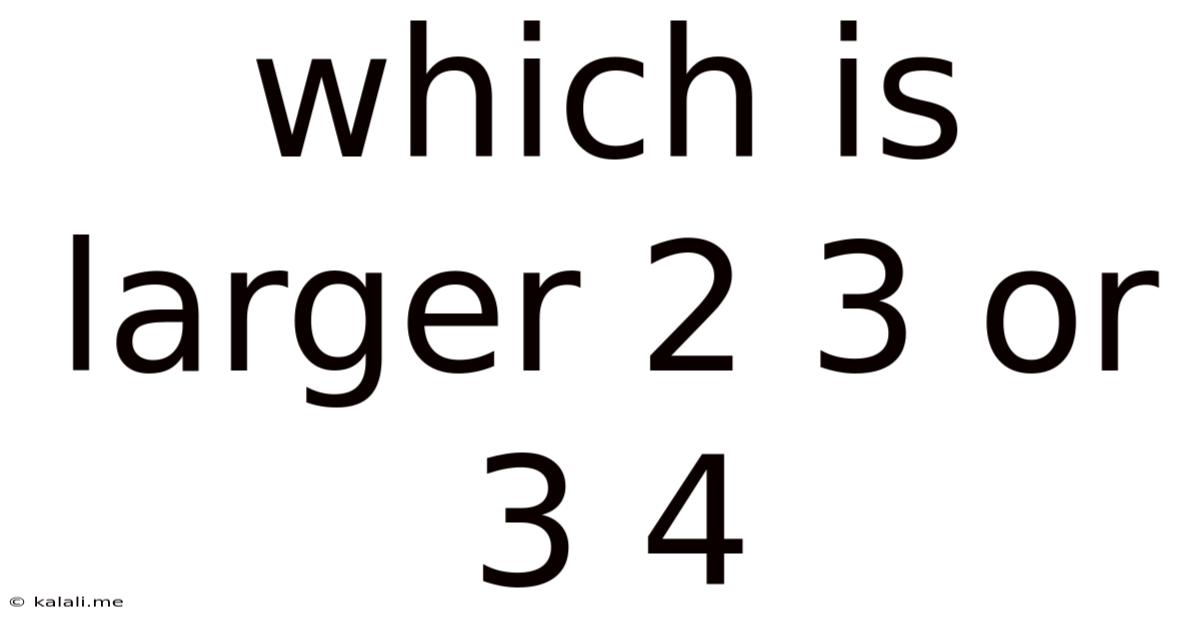 Which Is Larger 2 3 Or 3 4