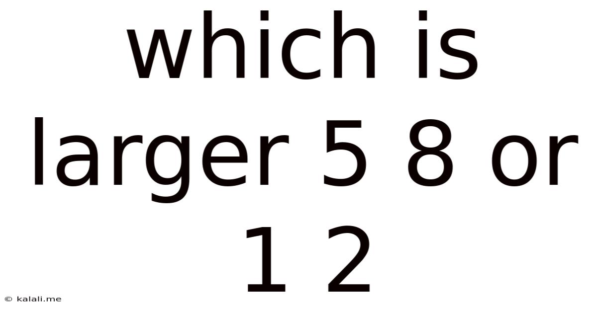 Which Is Larger 5 8 Or 1 2