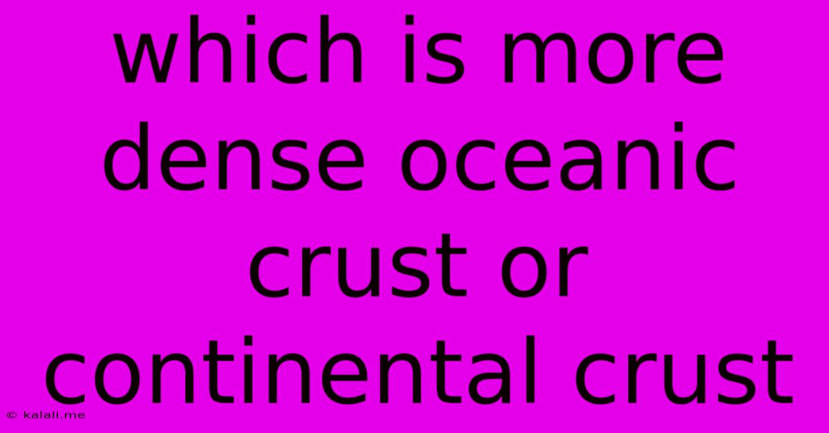 Which Is More Dense Oceanic Crust Or Continental Crust