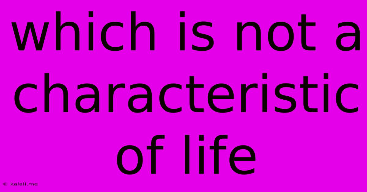 Which Is Not A Characteristic Of Life
