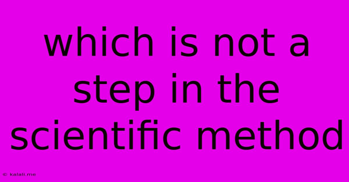 Which Is Not A Step In The Scientific Method