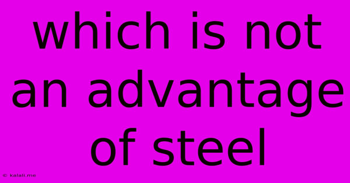Which Is Not An Advantage Of Steel