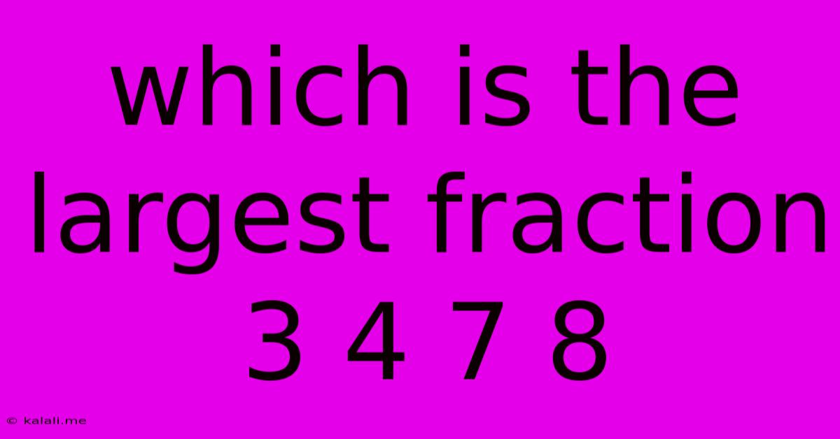 Which Is The Largest Fraction 3 4 7 8
