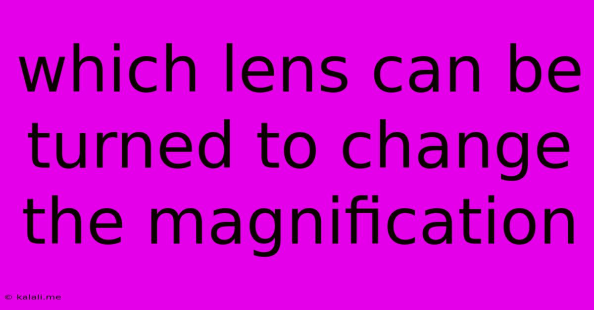 Which Lens Can Be Turned To Change The Magnification
