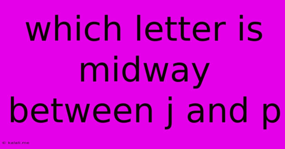 Which Letter Is Midway Between J And P