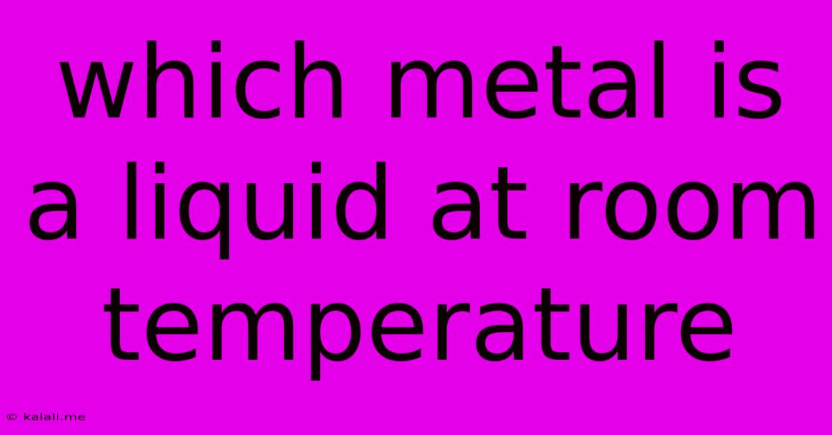 Which Metal Is A Liquid At Room Temperature