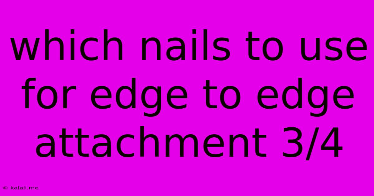 Which Nails To Use For Edge To Edge Attachment 3/4