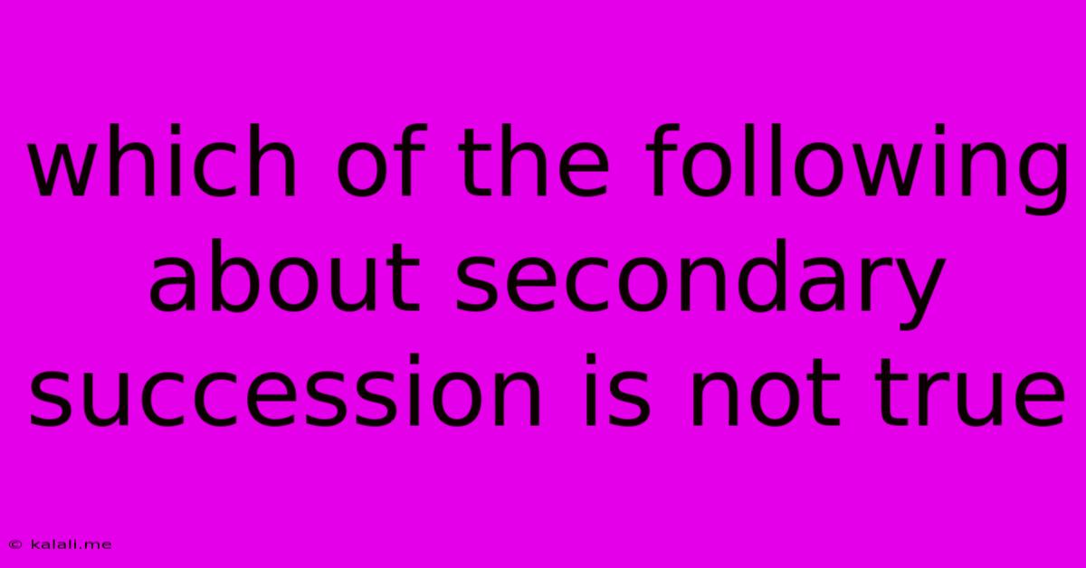 Which Of The Following About Secondary Succession Is Not True