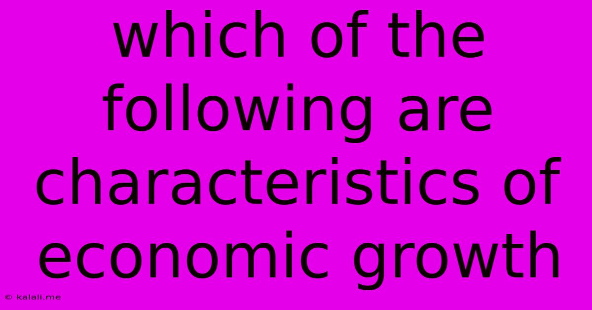 Which Of The Following Are Characteristics Of Economic Growth