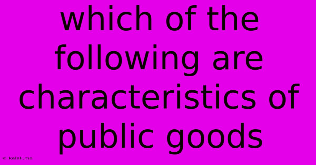 Which Of The Following Are Characteristics Of Public Goods