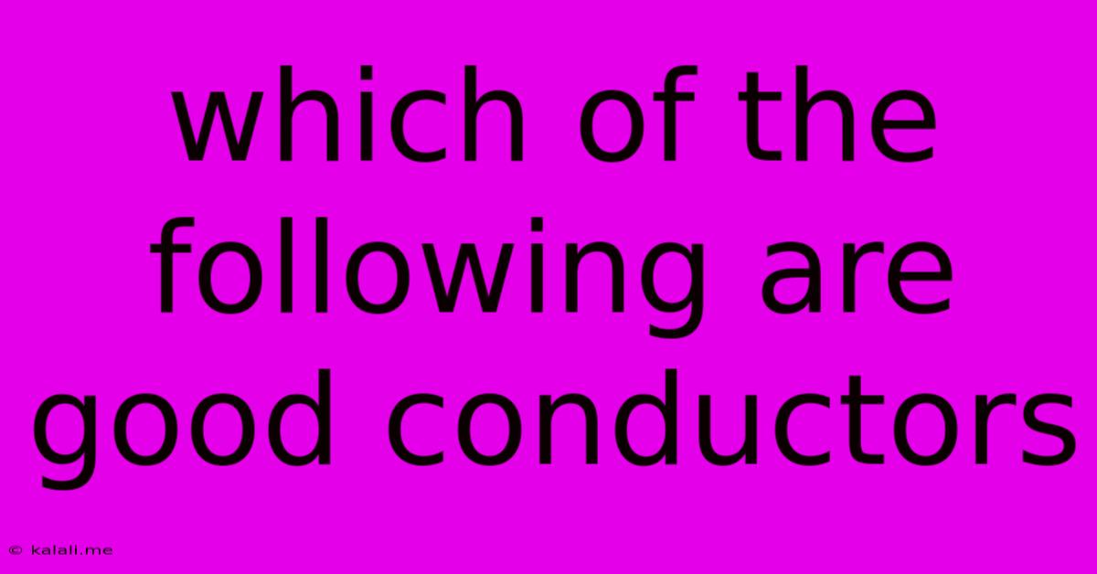 Which Of The Following Are Good Conductors