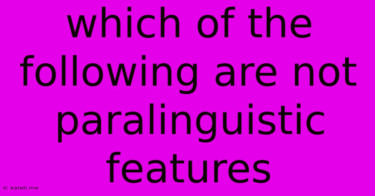 Which Of The Following Are Not Paralinguistic Features
