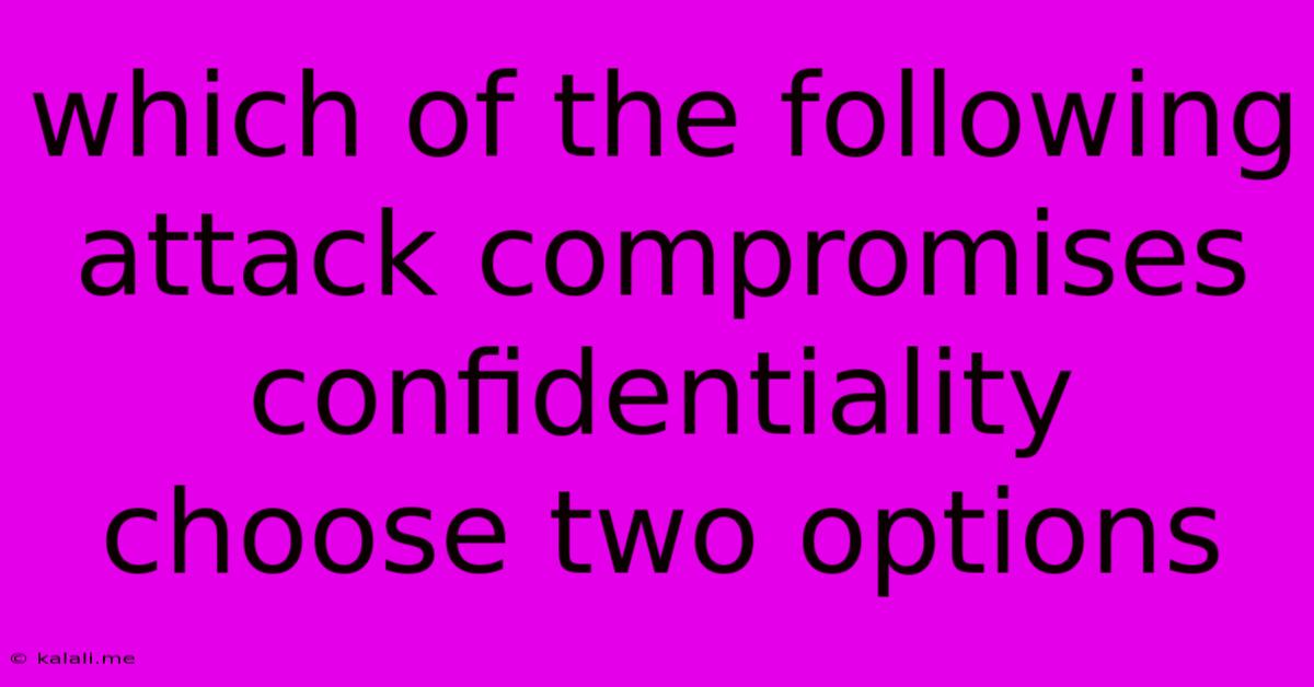 Which Of The Following Attack Compromises Confidentiality Choose Two Options