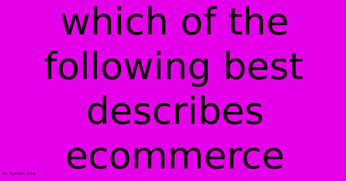 Which Of The Following Best Describes Ecommerce