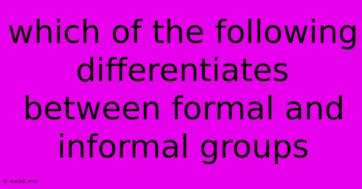 Which Of The Following Differentiates Between Formal And Informal Groups