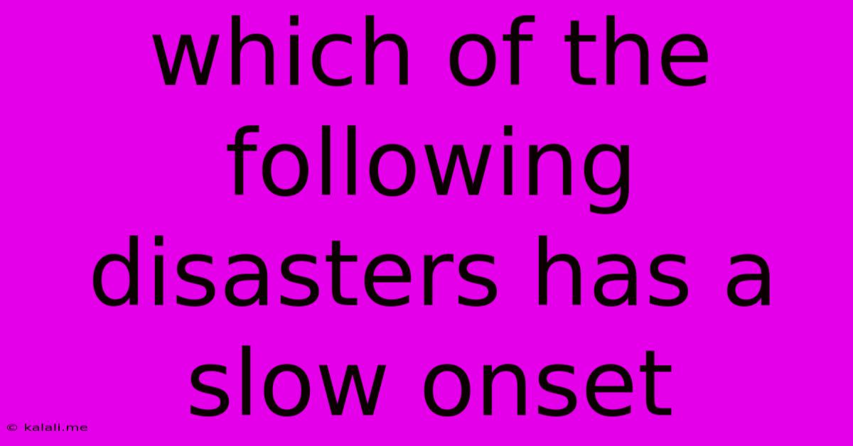 Which Of The Following Disasters Has A Slow Onset