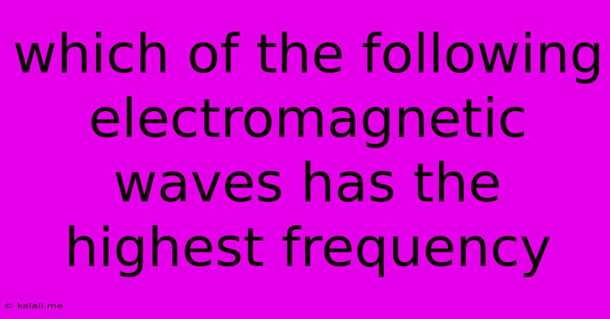 Which Of The Following Electromagnetic Waves Has The Highest Frequency