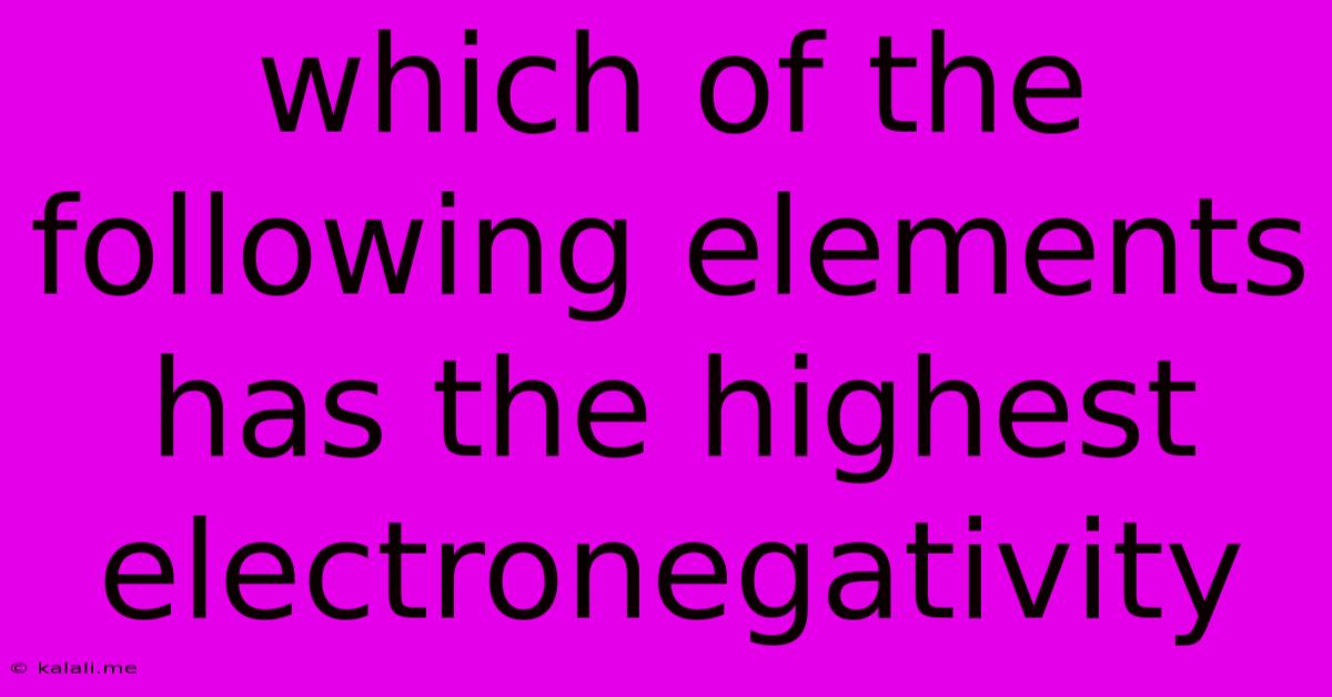 Which Of The Following Elements Has The Highest Electronegativity