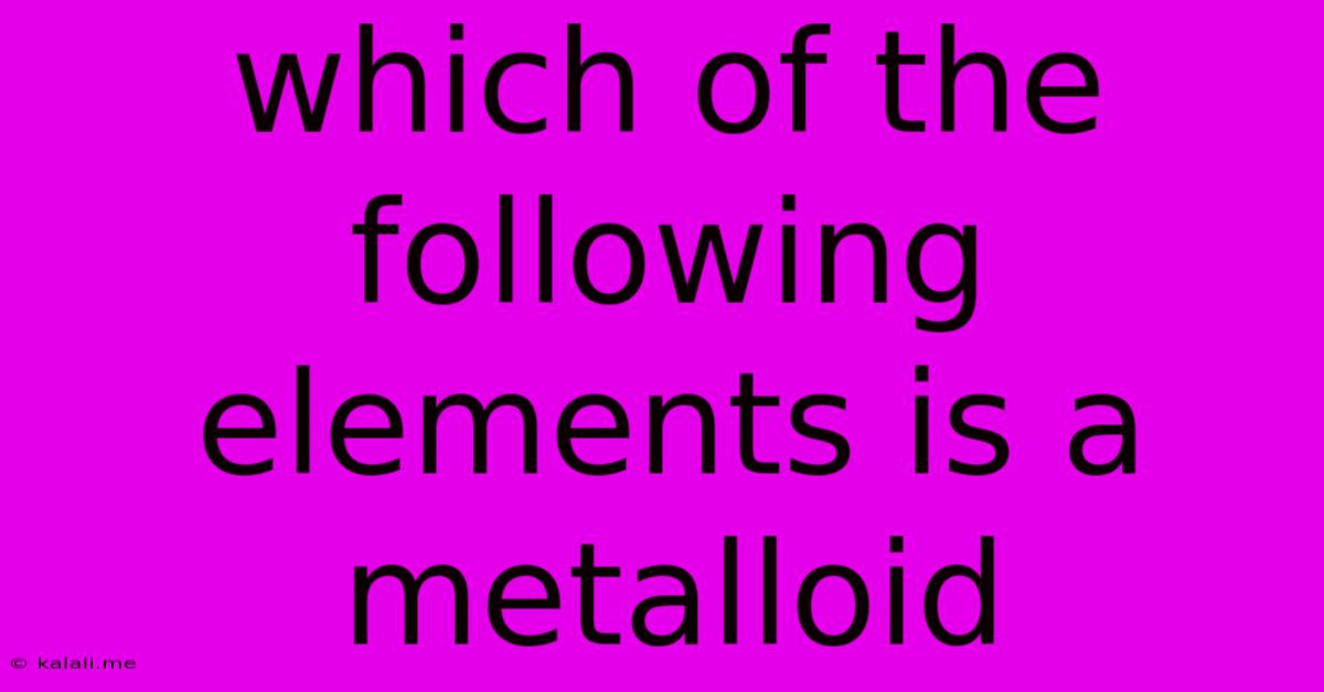Which Of The Following Elements Is A Metalloid