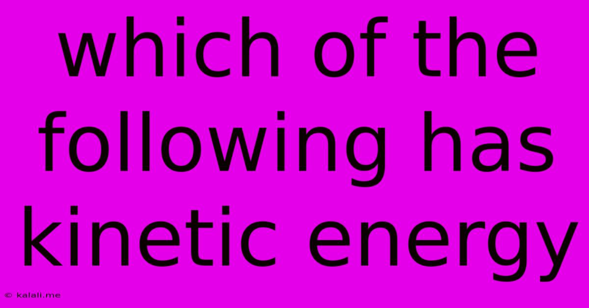 Which Of The Following Has Kinetic Energy