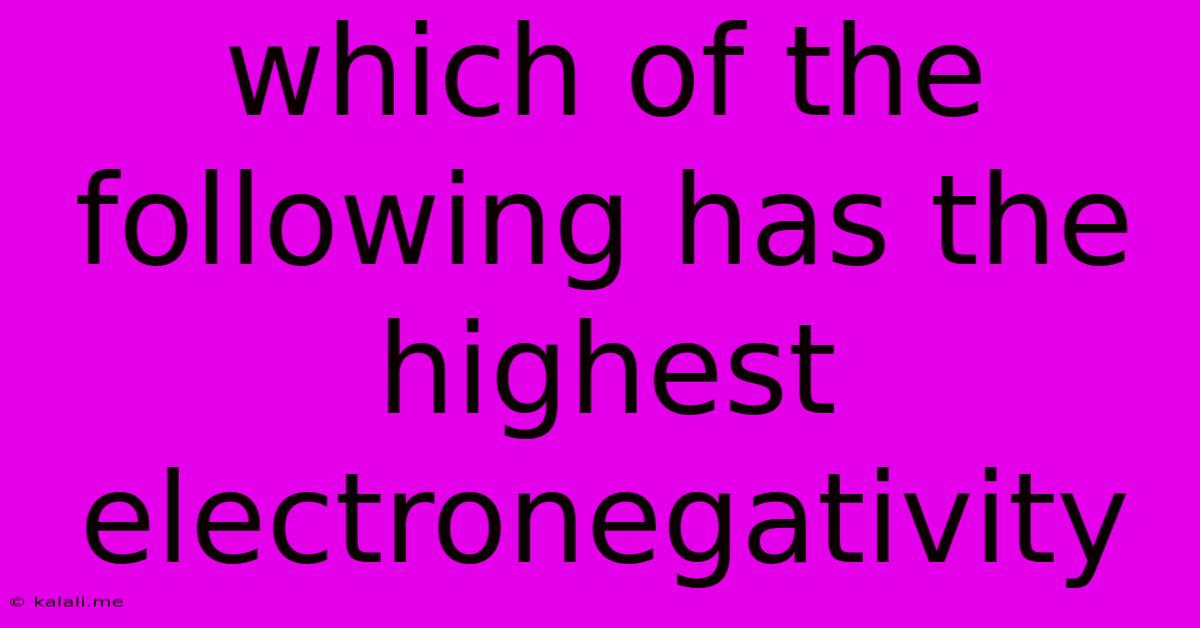 Which Of The Following Has The Highest Electronegativity