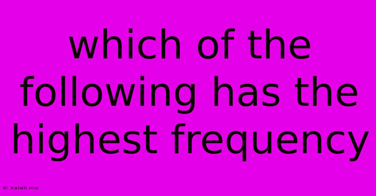 Which Of The Following Has The Highest Frequency